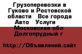 Грузоперевозки в Гуково и Ростовской области - Все города Авто » Услуги   . Московская обл.,Долгопрудный г.